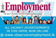ALL VACANCY ADVERTISEMENTS IN THIS PAPER, NOW ON-LINE @ www.observeremployment.lk